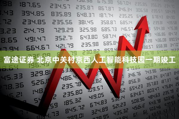 富途证券 北京中关村京西人工智能科技园一期竣工