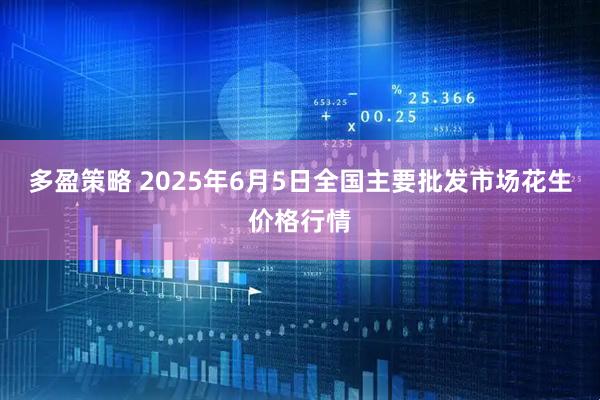 多盈策略 2025年6月5日全国主要批发市场花生价格行情