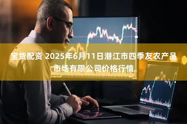 宝货配资 2025年6月11日潜江市四季友农产品市场有限公司价格行情