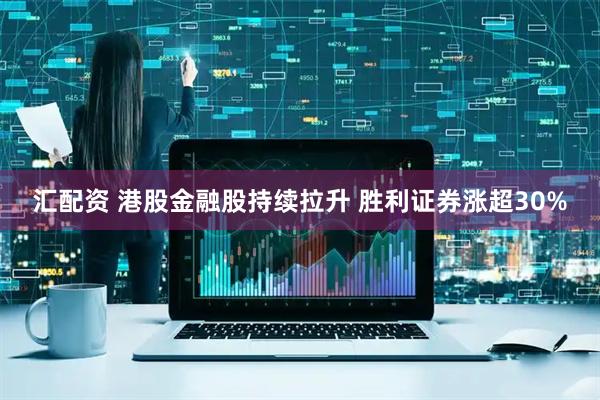 汇配资 港股金融股持续拉升 胜利证券涨超30%