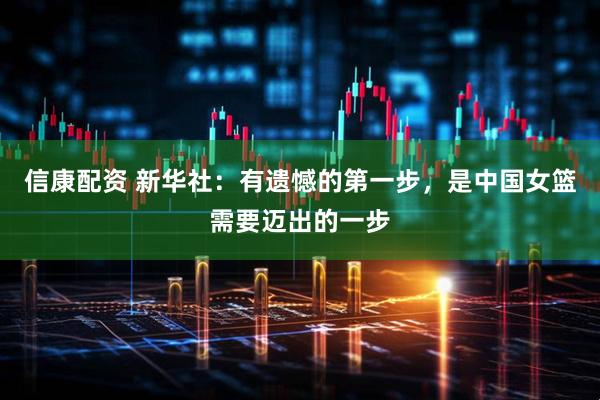 信康配资 新华社：有遗憾的第一步，是中国女篮需要迈出的一步