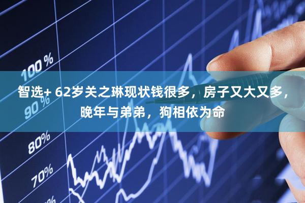 智选+ 62岁关之琳现状钱很多，房子又大又多，晚年与弟弟，狗相依为命