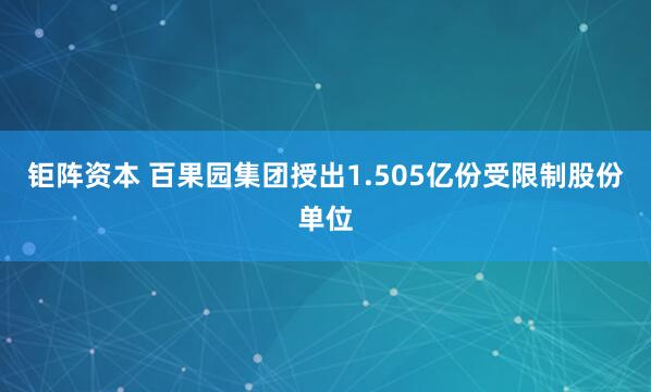 钜阵资本 百果园集团授出1.505亿份受限制股份单位